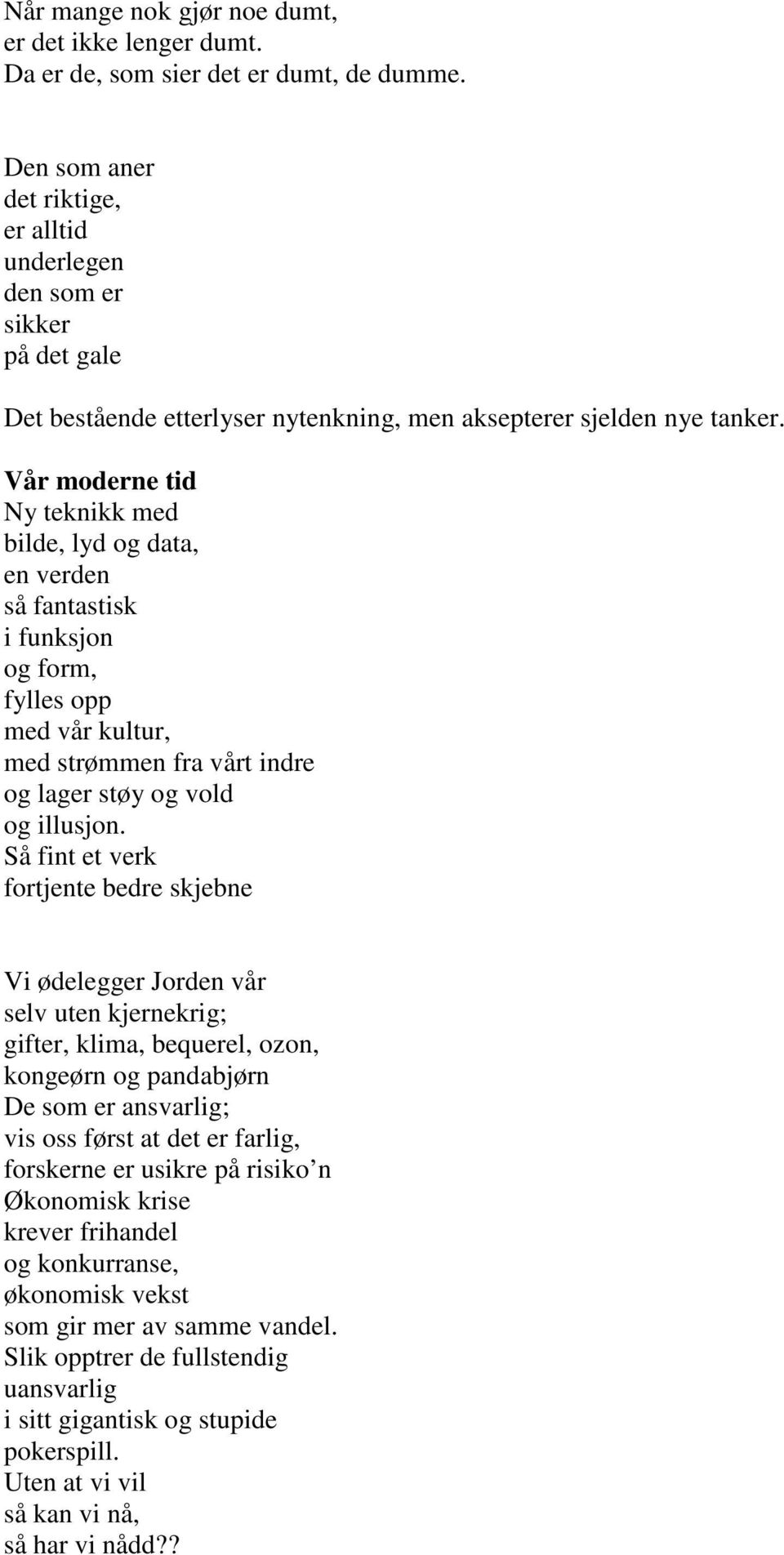 Vår moderne tid Ny teknikk med bilde, lyd og data, en verden så fantastisk i funksjon og form, fylles opp med vår kultur, med strømmen fra vårt indre og lager støy og vold og illusjon.