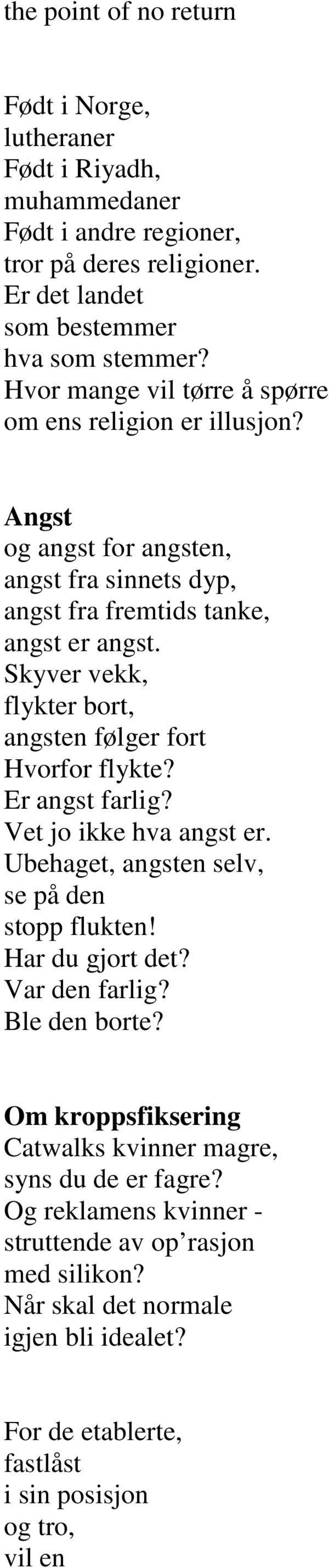 Skyver vekk, flykter bort, angsten følger fort Hvorfor flykte? Er angst farlig? Vet jo ikke hva angst er. Ubehaget, angsten selv, se på den stopp flukten! Har du gjort det?