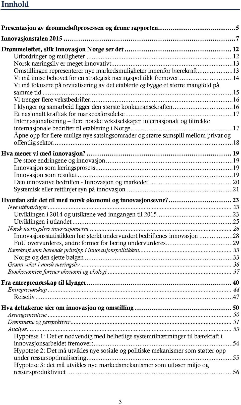 ..14 Vi må fokusere på revitalisering av det etablerte og bygge et større mangfold på samme tid...15 Vi trenger flere vekstbedrifter...16 I klynger og samarbeid ligger den største konkurransekraften.