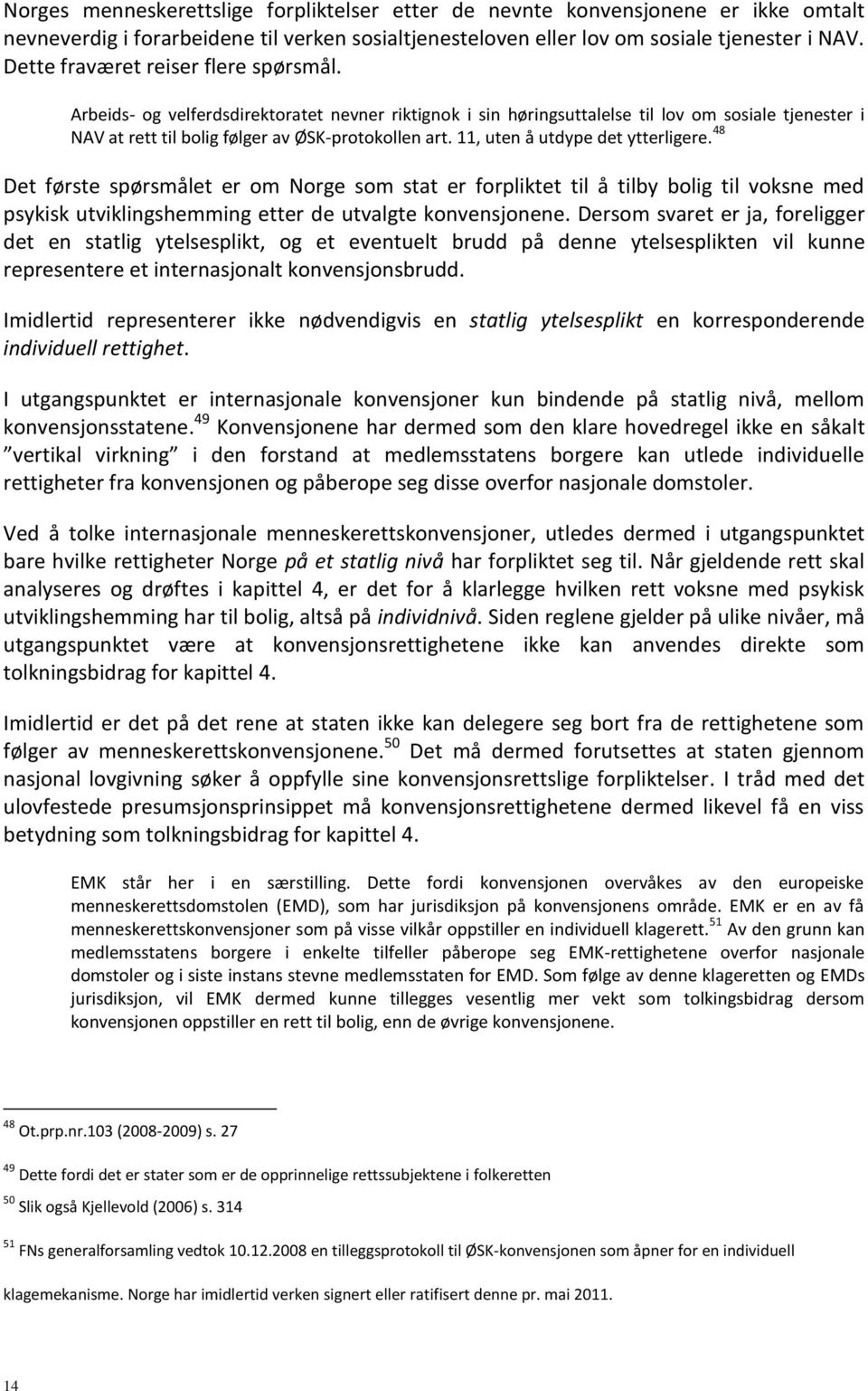 11, uten å utdype det ytterligere. 48 Det første spørsmålet er om Norge som stat er forpliktet til å tilby bolig til voksne med psykisk utviklingshemming etter de utvalgte konvensjonene.