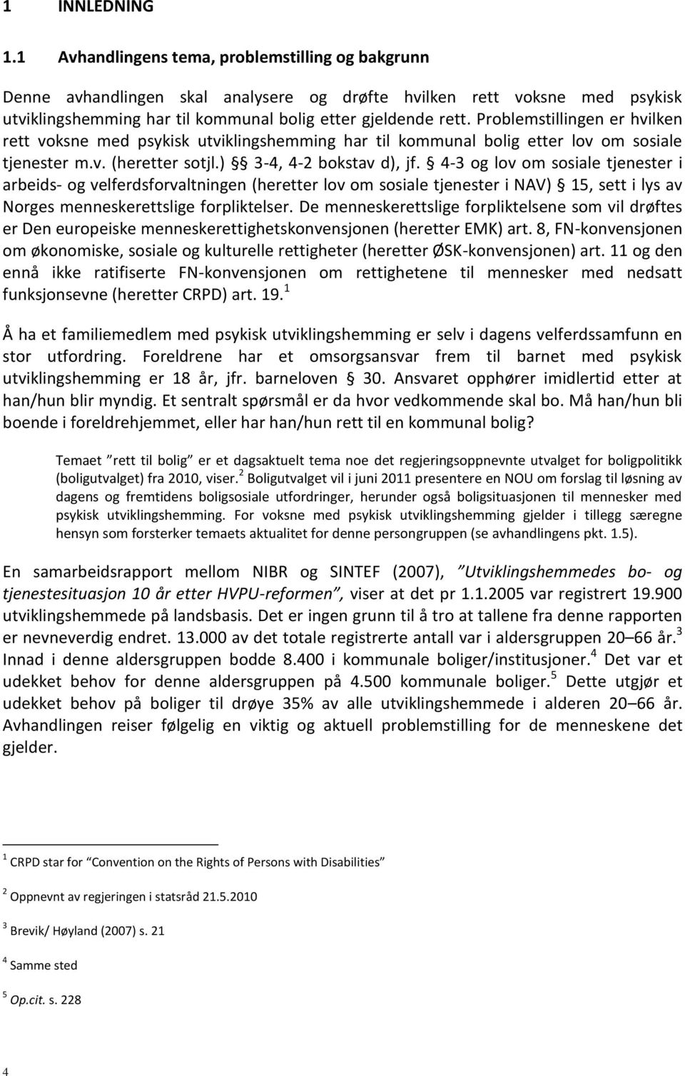 Problemstillingen er hvilken rett voksne med psykisk utviklingshemming har til kommunal bolig etter lov om sosiale tjenester m.v. (heretter sotjl.) 3-4, 4-2 bokstav d), jf.