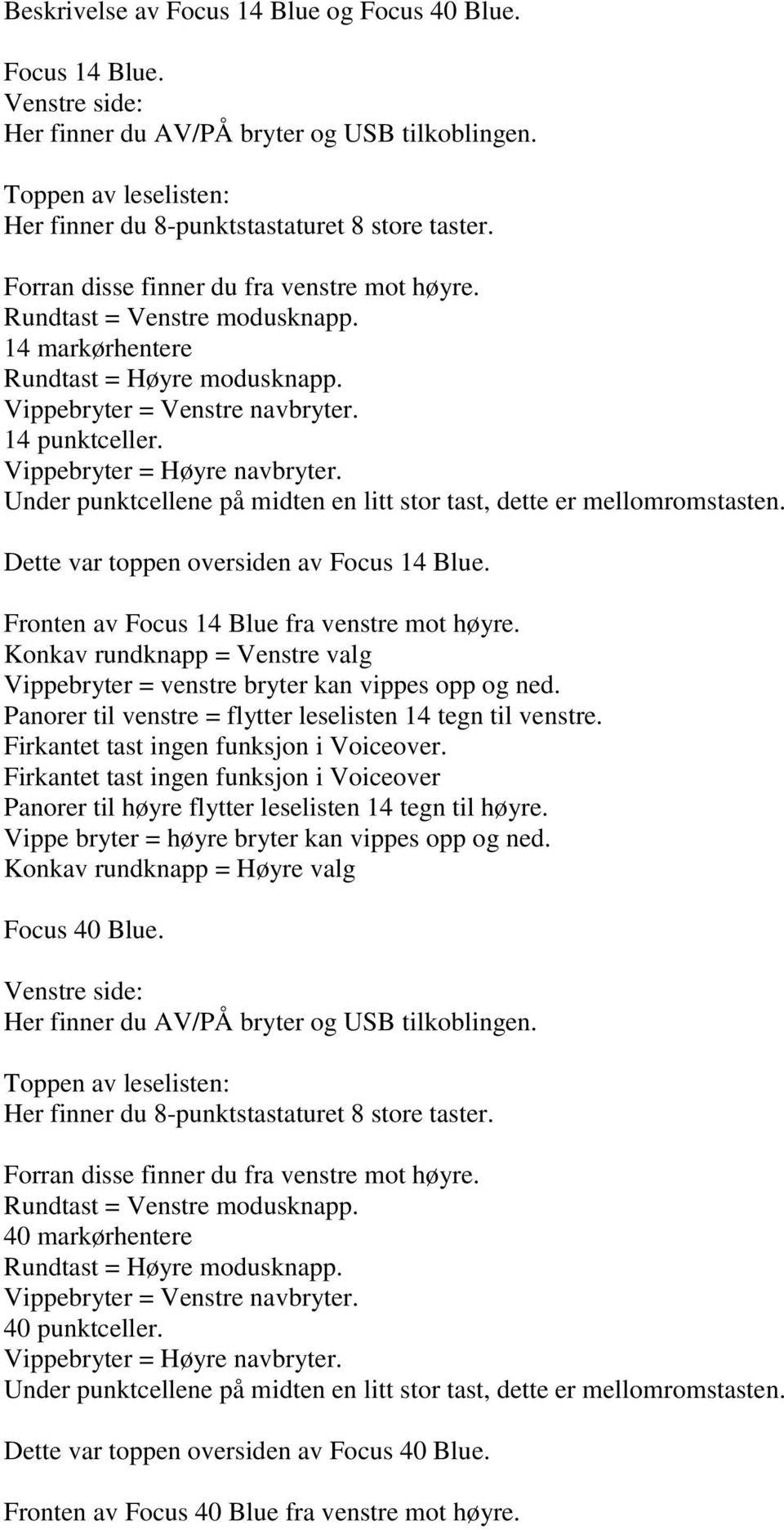 Vippebryter = Høyre navbryter. Under punktcellene på midten en litt stor tast, dette er mellomromstasten. Dette var toppen oversiden av Focus 14 Blue. Fronten av Focus 14 Blue fra venstre mot høyre.