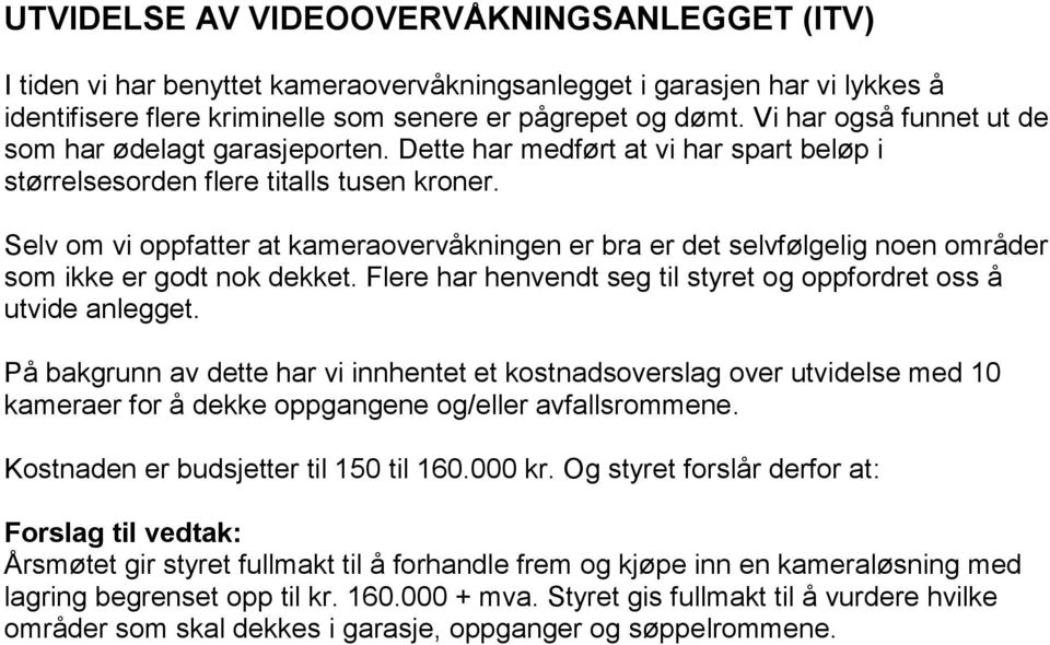 Selv om vi oppfatter at kameraovervåkningen er bra er det selvfølgelig noen områder som ikke er godt nok dekket. Flere har henvendt seg til styret og oppfordret oss å utvide anlegget.