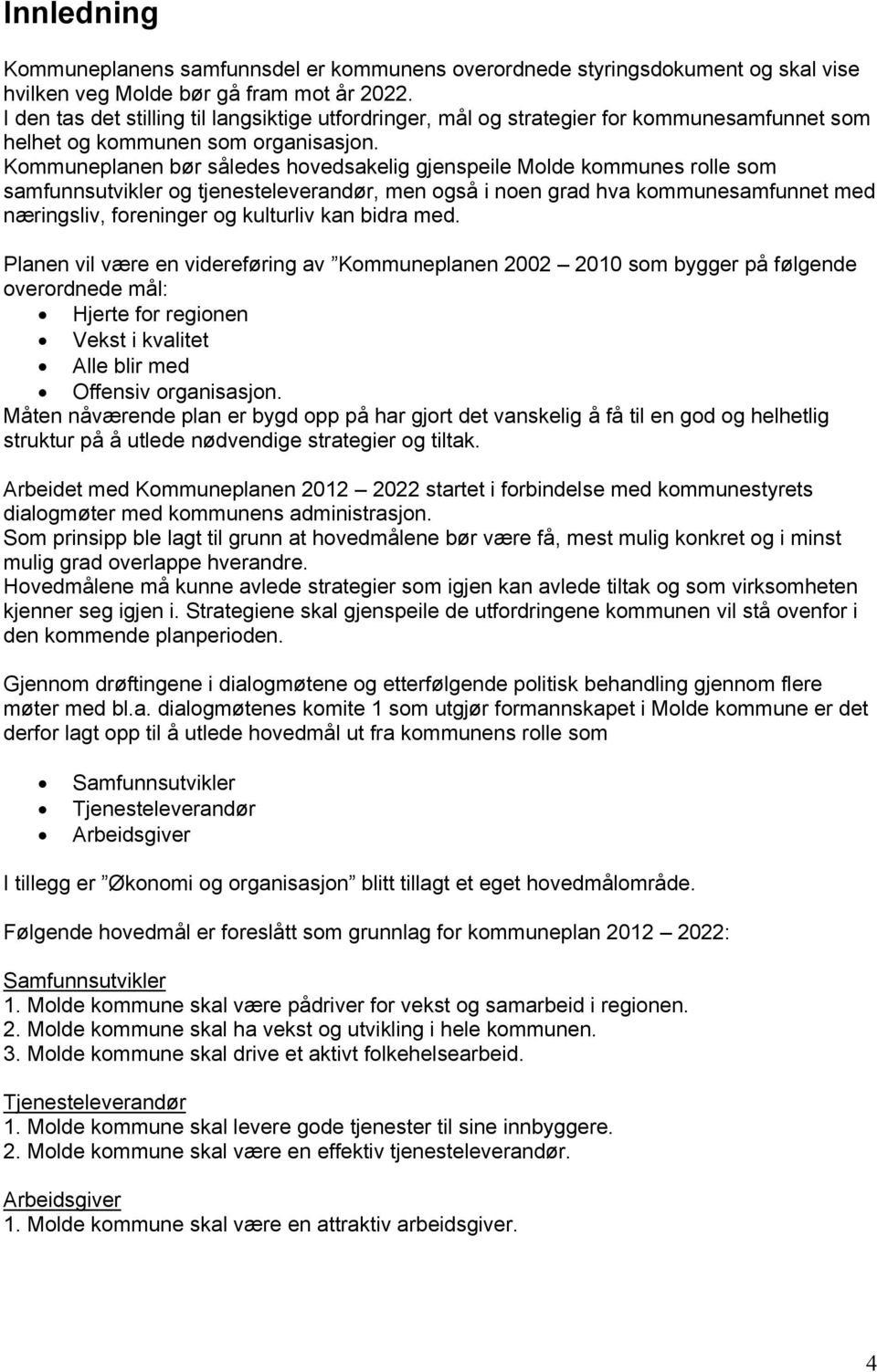 Kommuneplanen bør således hovedsakelig gjenspeile Molde kommunes rolle som samfunnsutvikler og tjenesteleverandør, men også i noen grad hva kommunesamfunnet med næringsliv, foreninger og kulturliv