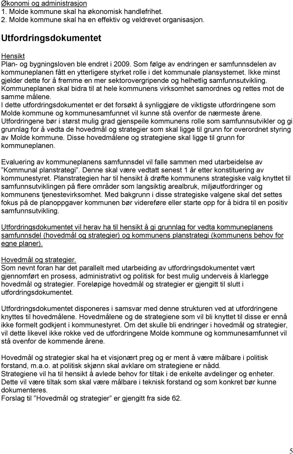 Ikke minst gjelder dette for å fremme en mer sektorovergripende og helhetlig samfunnsutvikling. Kommuneplanen skal bidra til at hele kommunens virksomhet samordnes og rettes mot de samme målene.