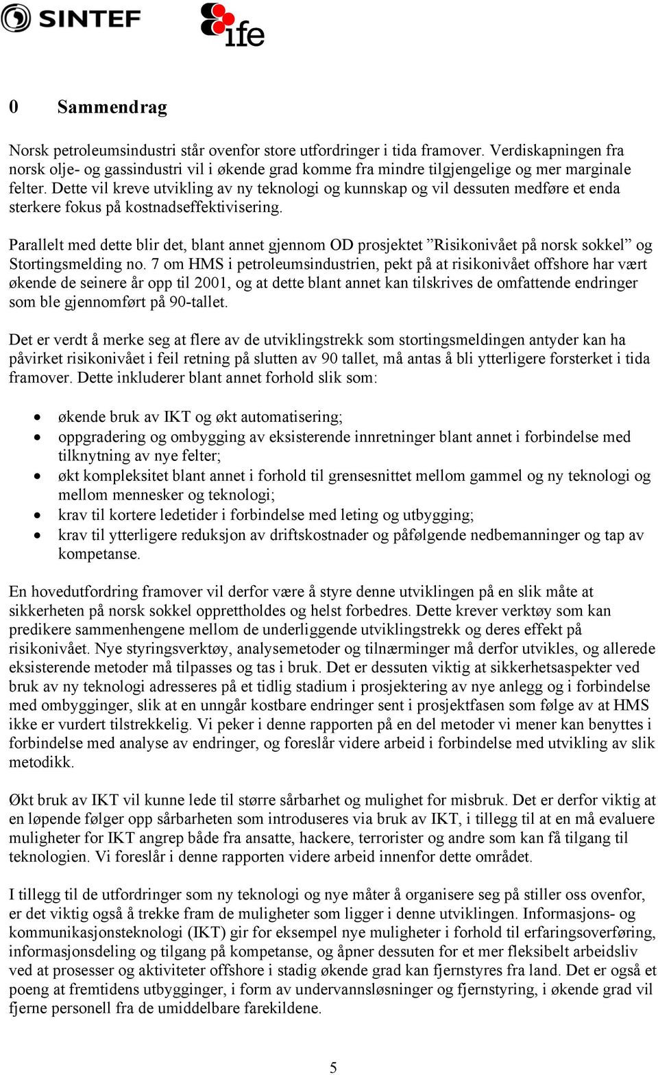 Dette vil kreve utvikling av ny teknologi og kunnskap og vil dessuten medføre et enda sterkere fokus på kostnadseffektivisering.