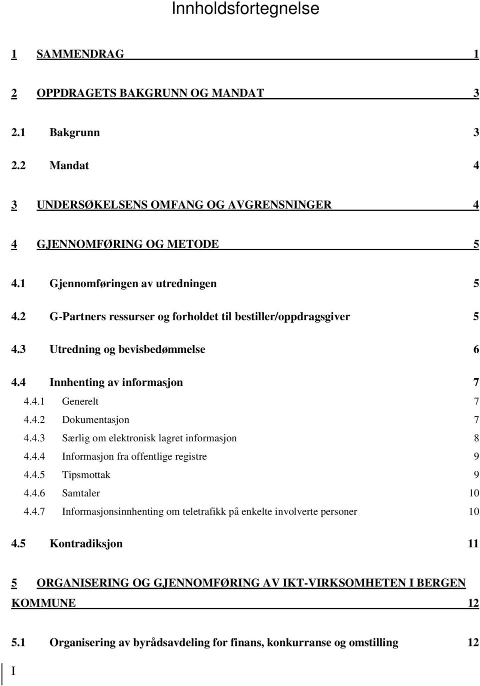 4.2 Dokumentasjon 7 4.4.3 Særlig om elektronisk lagret informasjon 8 4.4.4 Informasjon fra offentlige registre 9 4.4.5 Tipsmottak 9 4.4.6 Samtaler 10 4.4.7 Informasjonsinnhenting om teletrafikk på enkelte involverte personer 10 4.