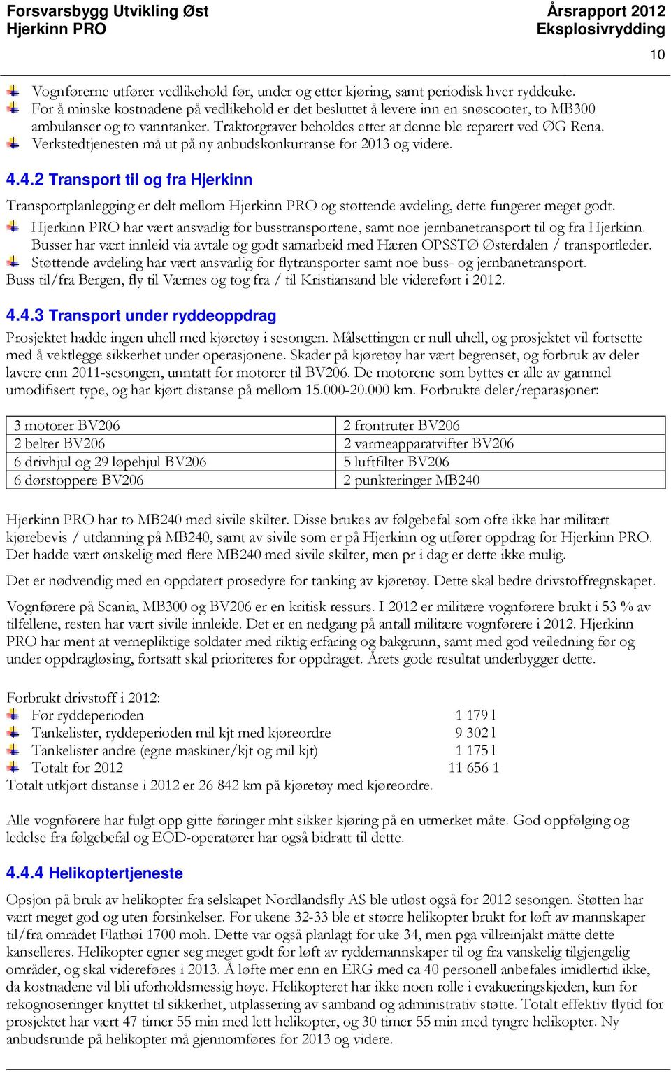 Verkstedtjenesten må ut på ny anbudskonkurranse for 2013 og videre. 4.4.2 Transport til og fra Hjerkinn Transportplanlegging er delt mellom og støttende avdeling, dette fungerer meget godt.