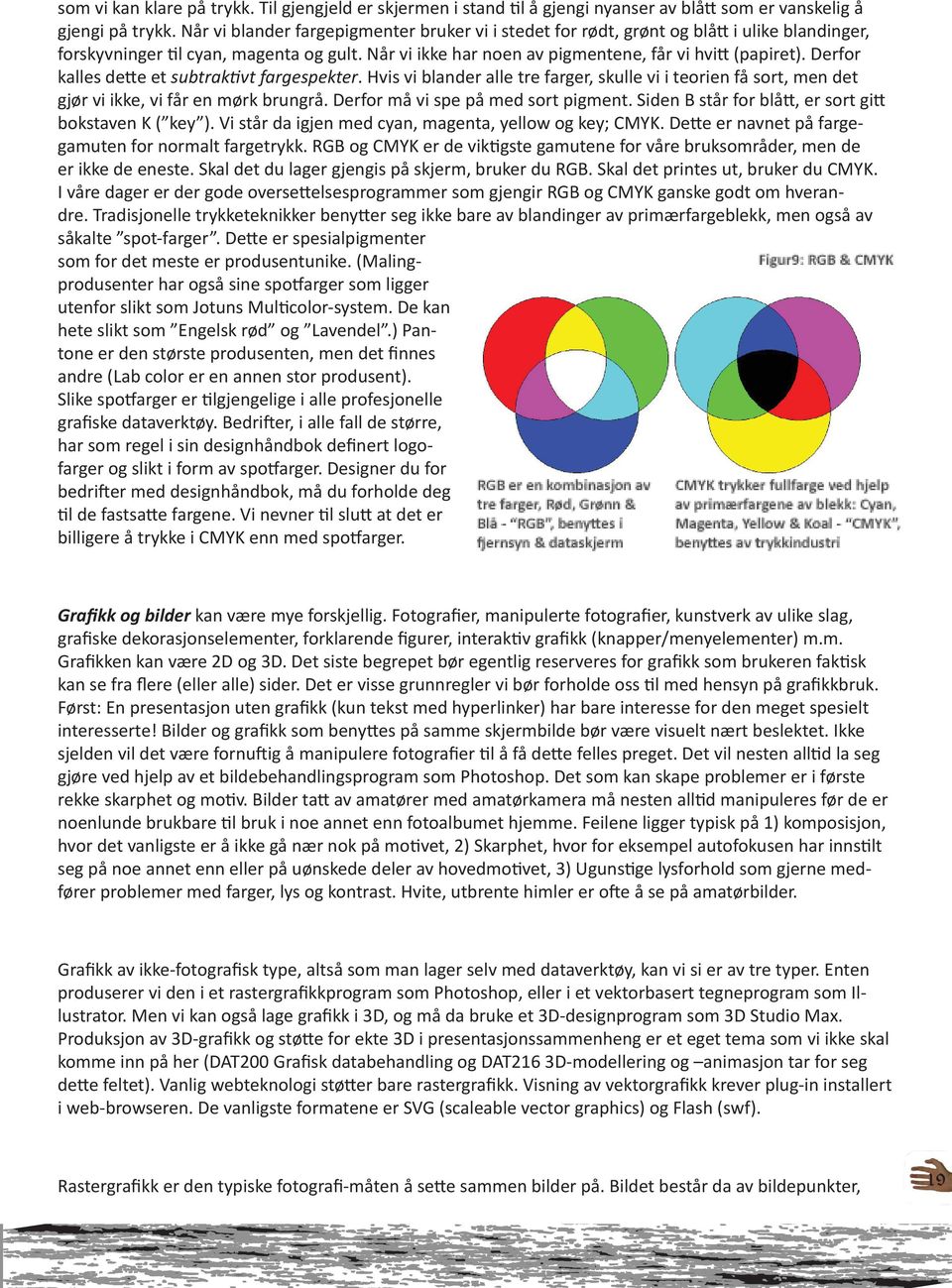 Derfor kalles dette et subtraktivt fargespekter. Hvis vi blander alle tre farger, skulle vi i teorien få sort, men det gjør vi ikke, vi får en mørk brungrå. Derfor må vi spe på med sort pigment.