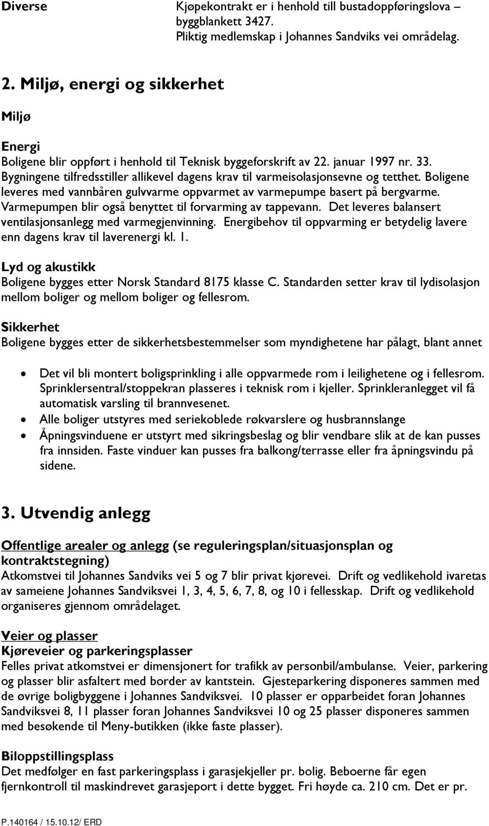 Bygningene tilfredsstiller allikevel dagens krav til varmeisolasjonsevne og tetthet. Boligene leveres med vannbåren gulvvarme oppvarmet av varmepumpe basert på bergvarme.