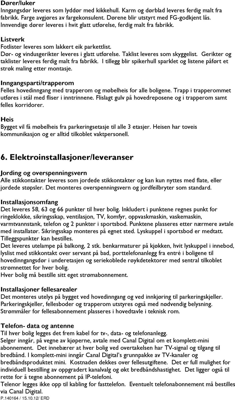 Taklist leveres som skyggelist. Gerikter og taklister leveres ferdig malt fra fabrikk. I tillegg blir spikerhull sparklet og listene påført et strøk maling etter montasje.