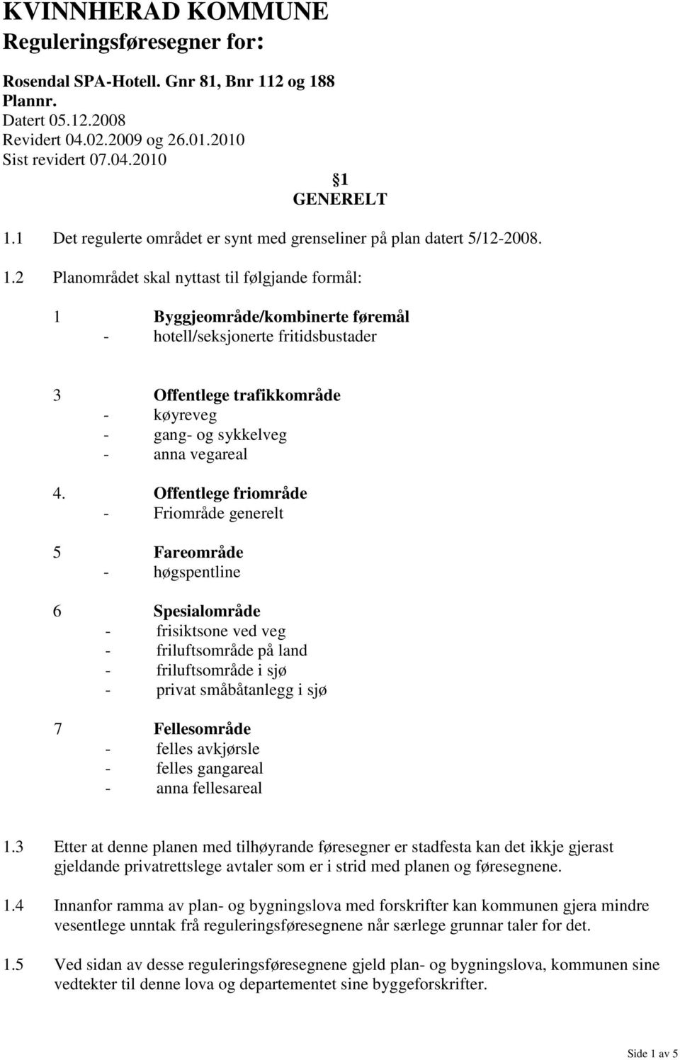 2 Planområdet skal nyttast til følgjande formål: 1 Byggjeområde/kombinerte føremål - hotell/seksjonerte fritidsbustader 3 Offentlege trafikkområde - køyreveg - gang- og sykkelveg - anna vegareal 4.