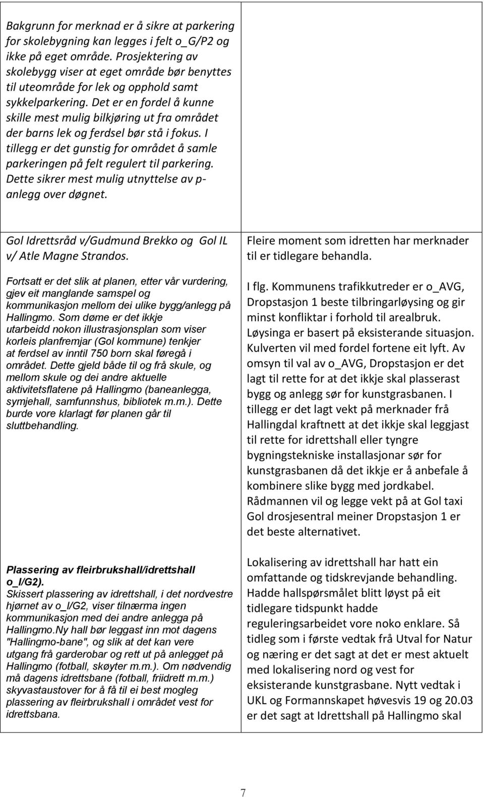 Det er en fordel å kunne skille mest mulig bilkjøring ut fra området der barns lek og ferdsel bør stå i fokus. I tillegg er det gunstig for området å samle parkeringen på felt regulert til parkering.