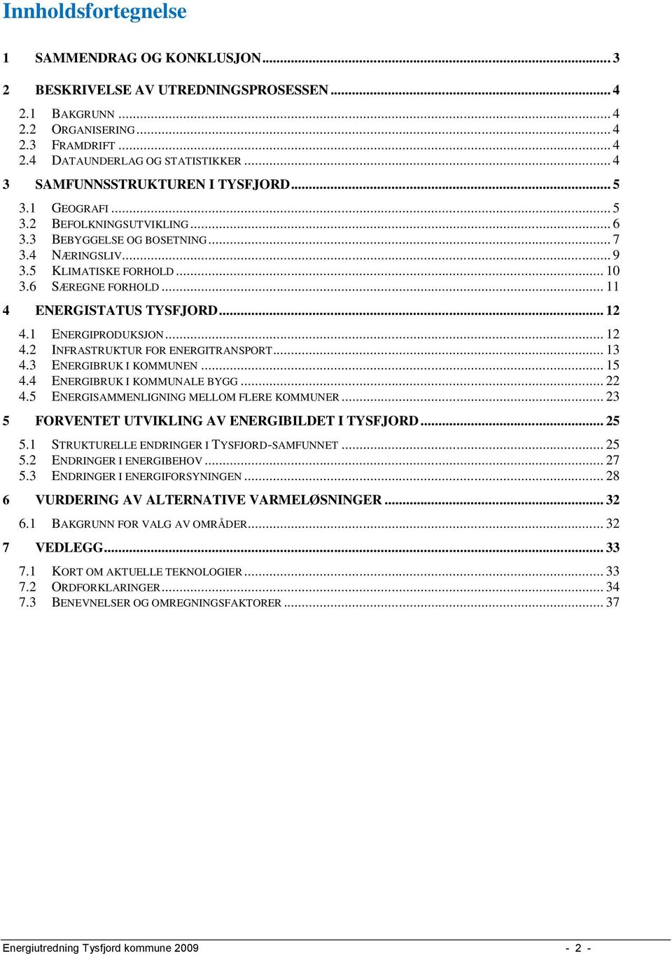 .. 11 4 ENERGISTATUS TYSFJORD... 12 4.1 ENERGIPRODUKSJON... 12 4.2 INFRASTRUKTUR FOR ENERGITRANSPORT... 13 4.3 ENERGIBRUK I KOMMUNEN... 15 4.4 ENERGIBRUK I KOMMUNALE BYGG... 22 4.