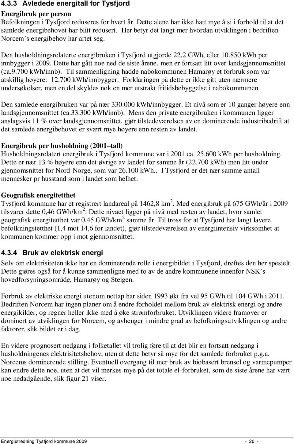 Den husholdningsrelaterte energibruken i Tysfjord utgjorde 22,2 GWh, eller 10.850 kwh per innbygger i 2009. Dette har gått noe ned de siste årene, men er fortsatt litt over landsgjennomsnittet (ca.9.700 kwh/innb).