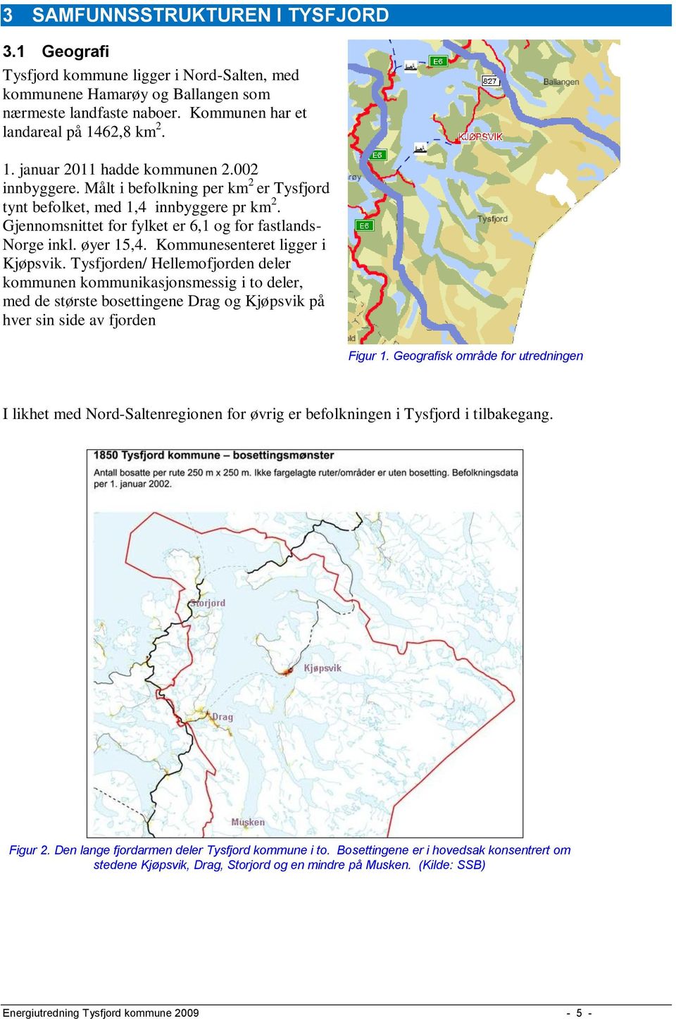 Gjennomsnittet for fylket er 6,1 og for fastlands- Norge inkl. øyer 15,4. Kommunesenteret ligger i Kjøpsvik.