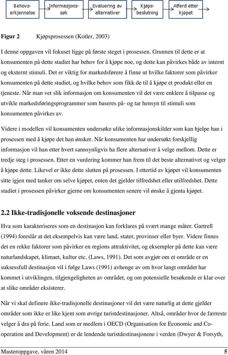 Det er viktig for markedsførere å finne ut hvilke faktorer som påvirker konsumenten på dette stadiet, og hvilke behov som fikk de til å kjøpe et produkt eller en tjeneste.