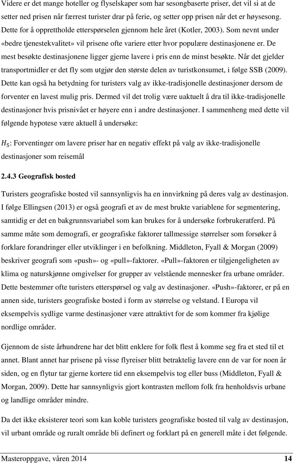 De mest besøkte destinasjonene ligger gjerne lavere i pris enn de minst besøkte. Når det gjelder transportmidler er det fly som utgjør den største delen av turistkonsumet, i følge SSB (2009).