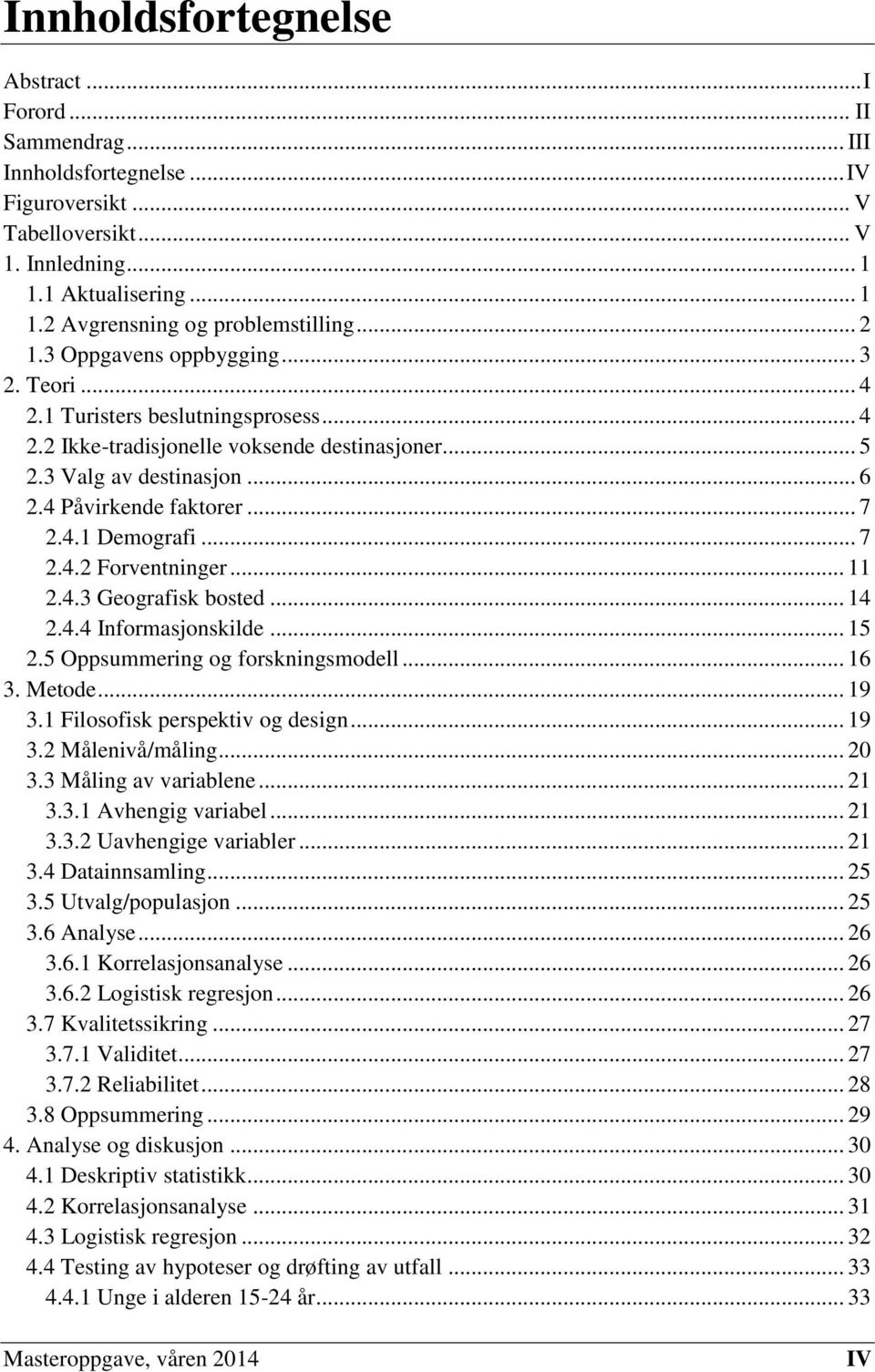 .. 7 2.4.2 Forventninger... 11 2.4.3 Geografisk bosted... 14 2.4.4 Informasjonskilde... 15 2.5 Oppsummering og forskningsmodell... 16 3. Metode... 19 3.1 Filosofisk perspektiv og design... 19 3.2 Målenivå/måling.