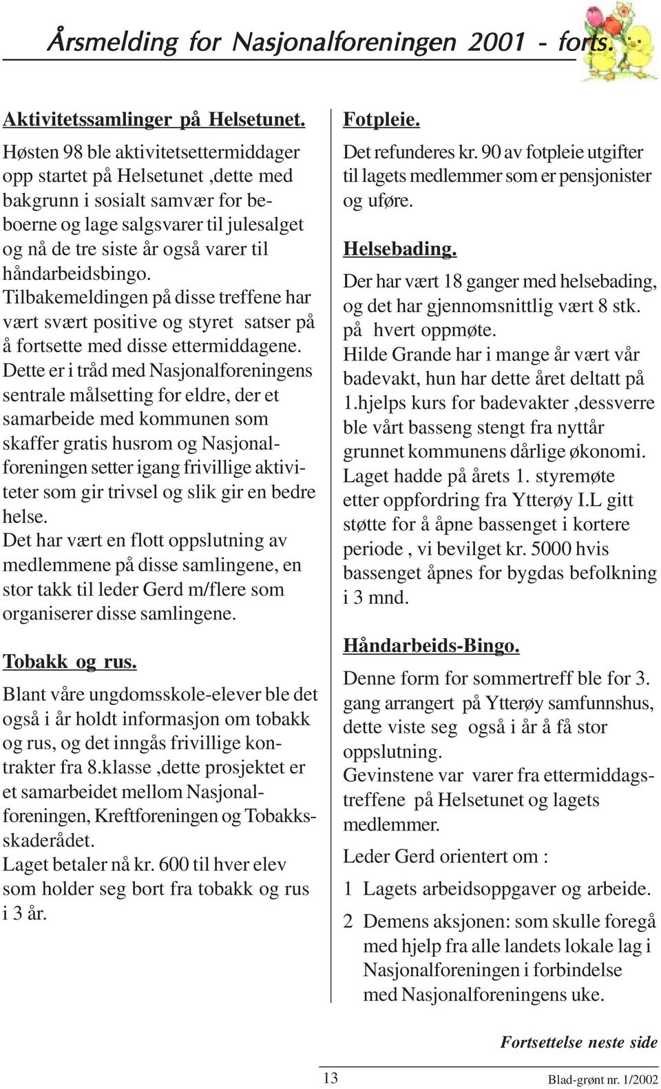 håndarbeidsbingo. Tilbakemeldingen på disse treffene har vært svært positive og styret satser på å fortsette med disse ettermiddagene.