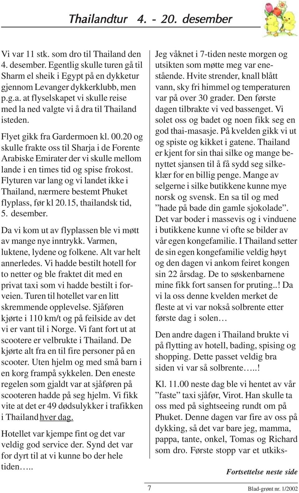 Flyturen var lang og vi landet ikke i Thailand, nærmere bestemt Phuket flyplass, før kl 20.15, thailandsk tid, 5. desember. Da vi kom ut av flyplassen ble vi møtt av mange nye inntrykk.