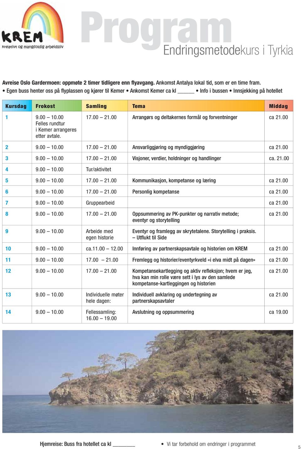 00 Arrangørs og deltakernes formål og forventninger ca 21.00 Felles rundtur i Kemer arrangeres etter avtale. 2 9.00 10.00 17.00 21.00 Ansvarliggjøring og myndiggjøring ca 21.00 3 9.00 10.00 17.00 21.00 Visjoner, verdier, holdninger og handlinger ca.