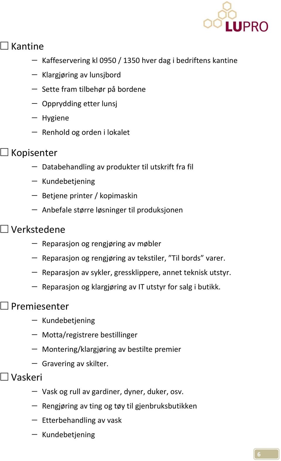 og rengjøring av tekstiler, Til bords varer. Reparasjon av sykler, gressklippere, annet teknisk utstyr. Reparasjon og klargjøring av IT utstyr for salg i butikk.