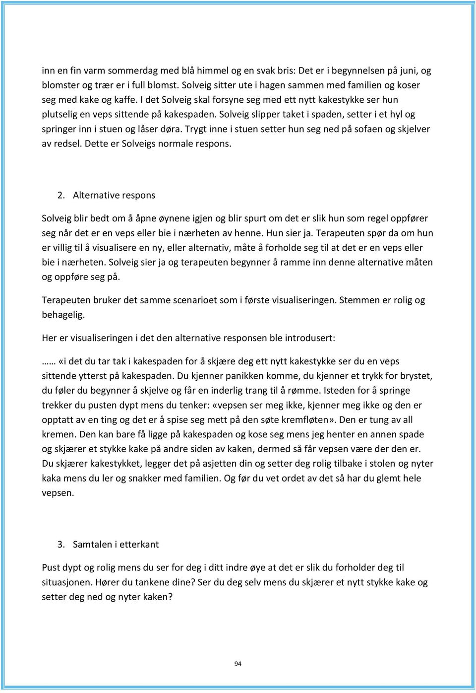 Solveig slipper taket i spaden, setter i et hyl og springer inn i stuen og låser døra. Trygt inne i stuen setter hun seg ned på sofaen og skjelver av redsel. Dette er Solveigs normale respons. 2.