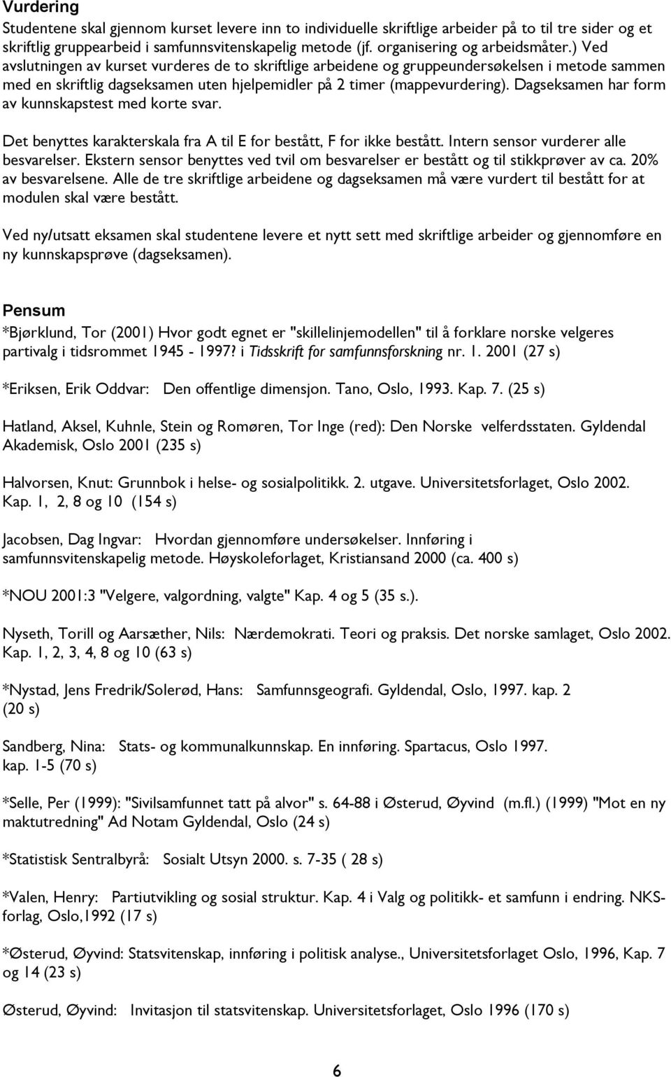 ) Ved avslutningen av kurset vurderes de to skriftlige arbeidene og gruppeundersøkelsen i metode sammen med en skriftlig dagseksamen uten hjelpemidler på 2 timer (mappevurdering).