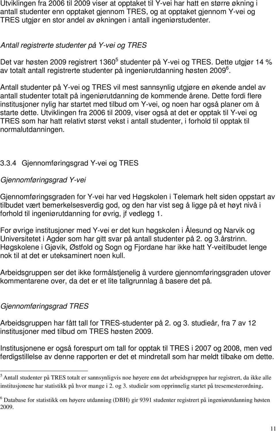 Dette utgjør 14 % av totalt antall registrerte studenter på ingeniørutdanning høsten 2009 6.