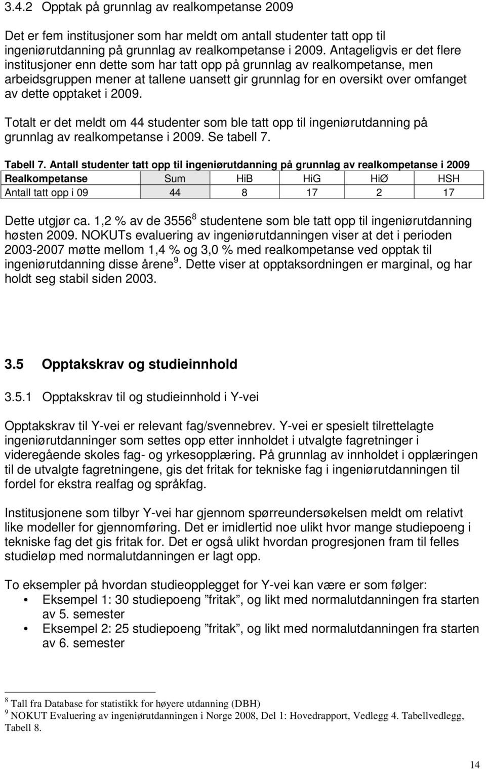 opptaket i 2009. Totalt er det meldt om 44 studenter som ble tatt opp til ingeniørutdanning på grunnlag av realkompetanse i 2009. Se tabell 7. Tabell 7.