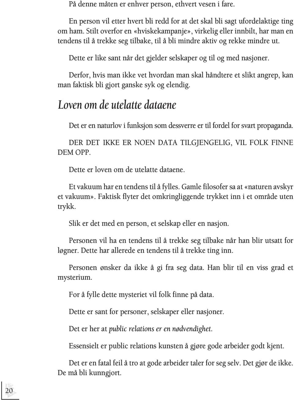 Dette er like sant når det gjelder selskaper og til og med nasjoner. Derfor, hvis man ikke vet hvordan man skal håndtere et slikt angrep, kan man faktisk bli gjort ganske syk og elendig.