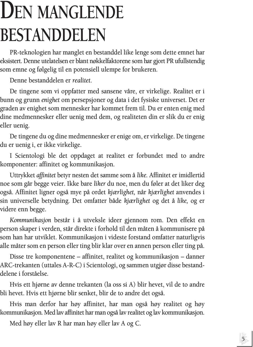 De tingene som vi oppfatter med sansene våre, er virkelige. Realitet er i bunn og grunn enighet om persepsjoner og data i det fysiske universet.