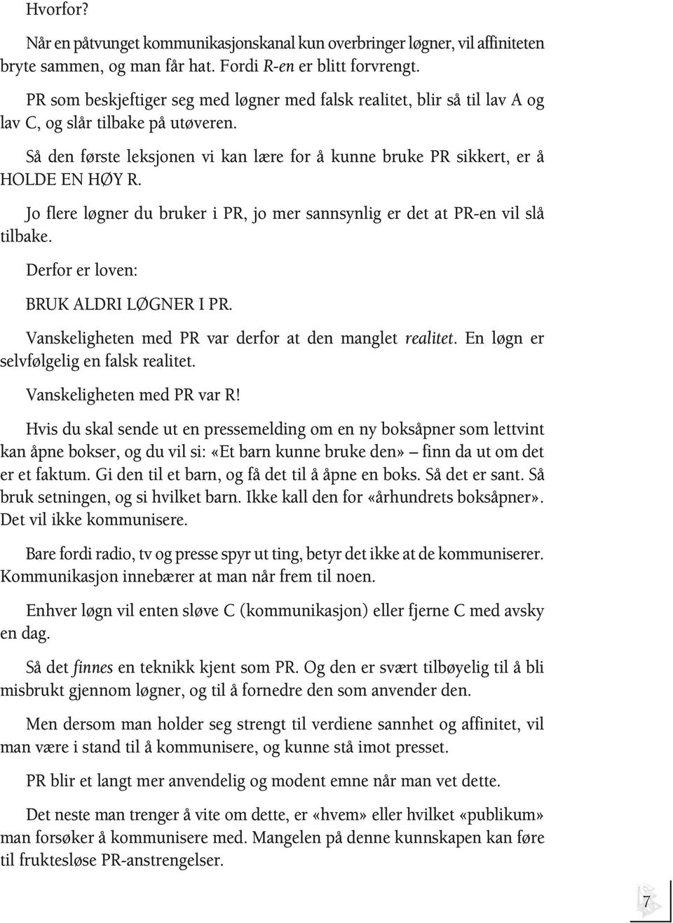 Jo flere løgner du bruker i PR, jo mer sannsynlig er det at PR-en vil slå tilbake. Derfor er loven: BRUK ALDRI LØGNER I PR. Vanskeligheten med PR var derfor at den manglet realitet.