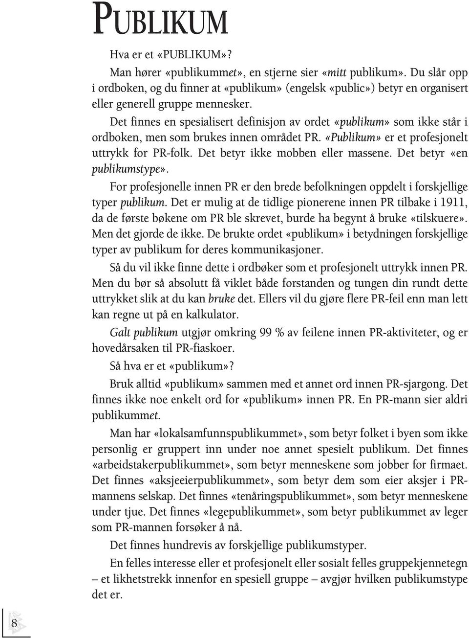 Det finnes en spesialisert definisjon av ordet «publikum» som ikke står i ordboken, men som brukes innen området PR. «Publikum» er et profesjonelt uttrykk for PR-folk.