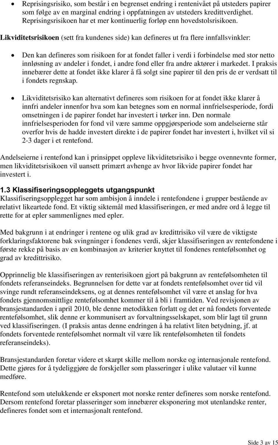 Likviditetsrisikoen (sett fra kundenes side) kan defineres ut fra flere innfallsvinkler: Den kan defineres som risikoen for at fondet faller i verdi i forbindelse med stor netto innløsning av andeler