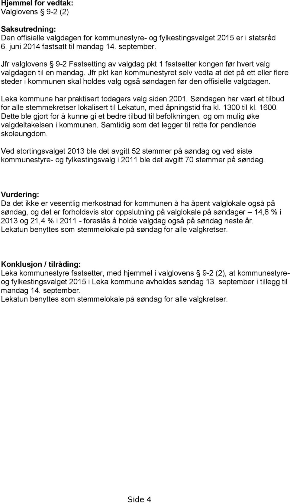 Jfr pkt kan kommunestyret selv vedta at det på ett eller flere steder i kommunen skal holdes valg også søndagen før den offisielle valgdagen. Leka kommune har praktisert todagers valg siden 2001.