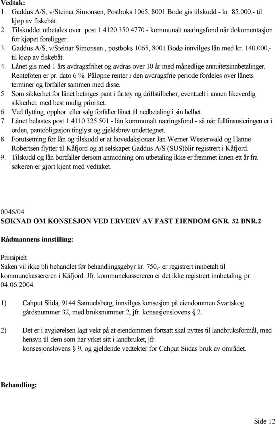 Lånet gis med 1 års avdragsfrihet og avdras over 10 år med månedlige annuitetsinnbetalinger. Rentefoten er pr. dato 6 %.