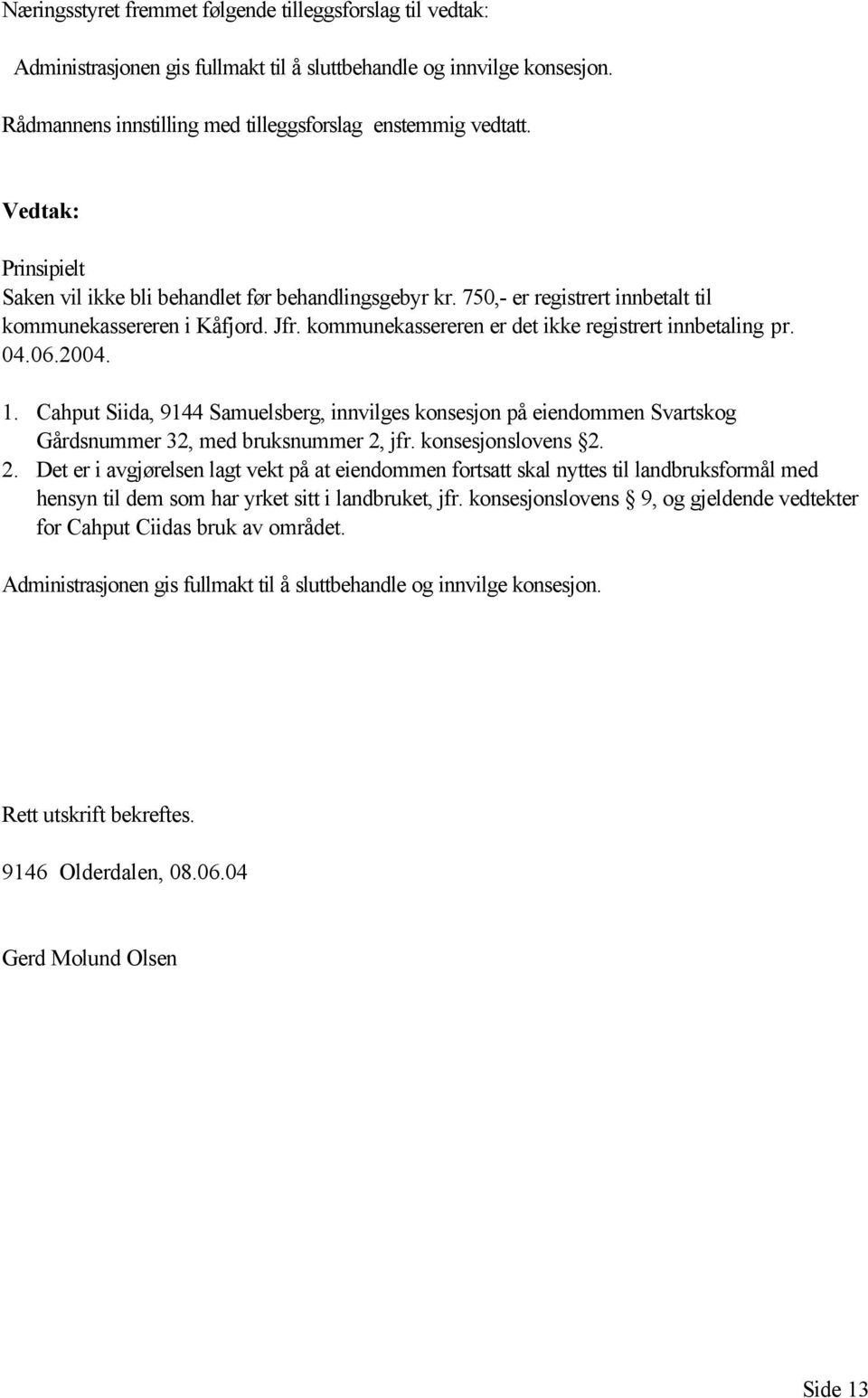 2004. 1. Cahput Siida, 9144 Samuelsberg, innvilges konsesjon på eiendommen Svartskog Gårdsnummer 32, med bruksnummer 2,