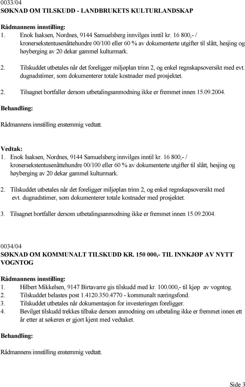 dekar gammel kulturmark. 2. Tilskuddet utbetales når det foreligger miljøplan trinn 2, og enkel regnskapsoversikt med evt. dugnadstimer, som dokumenterer totale kostnader med prosjektet. 2. Tilsagnet bortfaller dersom utbetalingsanmodning ikke er fremmet innen 15.