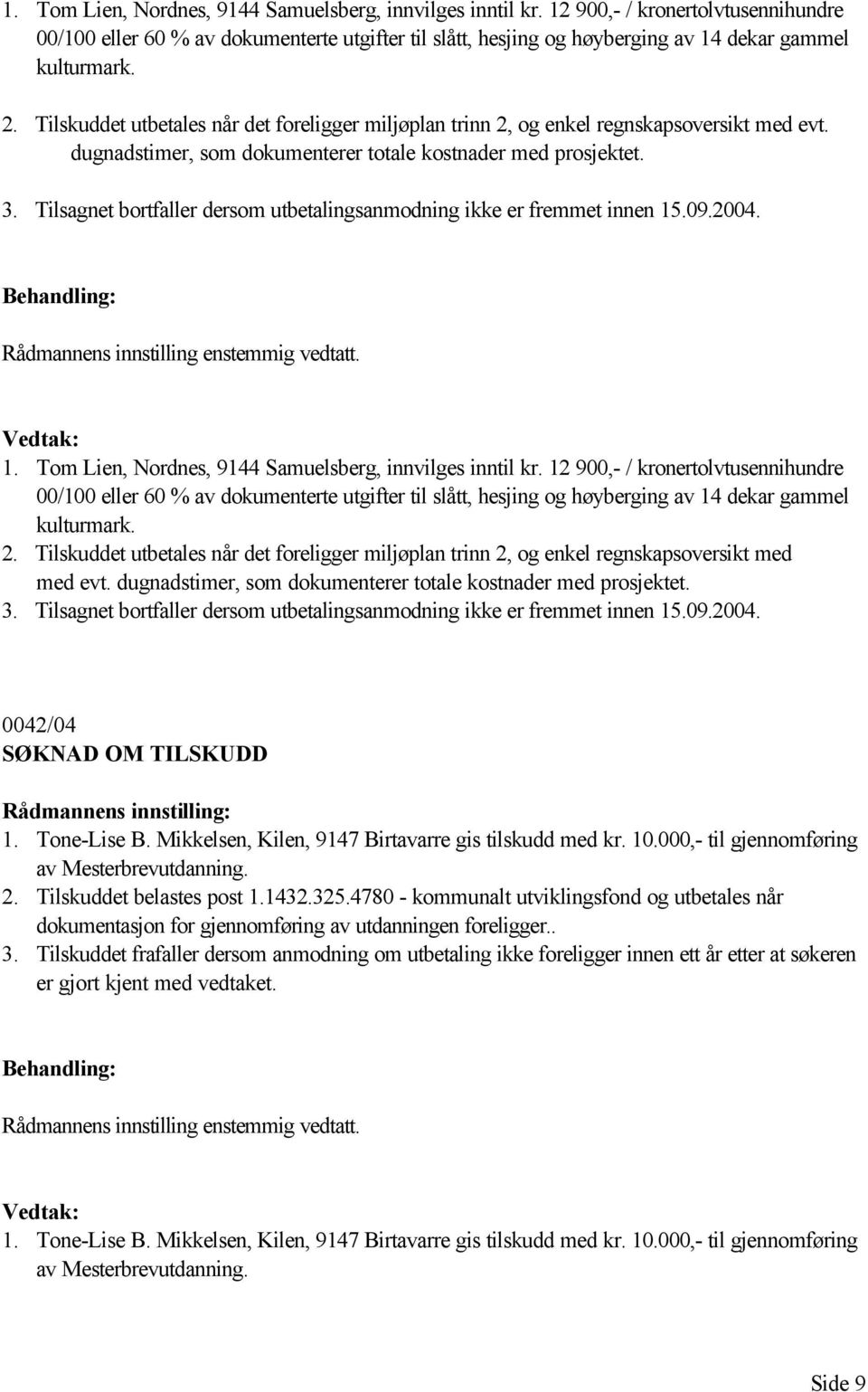 Tilskuddet utbetales når det foreligger miljøplan trinn 2, og enkel regnskapsoversikt med evt. dugnadstimer, som dokumenterer totale kostnader med prosjektet. 3.