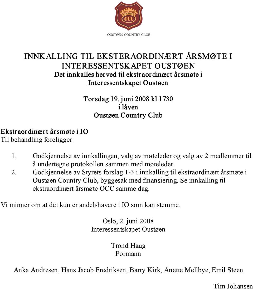 2. Godkjennelse av Styrets forslag 1 3 i innkalling til ekstraordinært årsmøte i, byggesak med finansiering. Se innkalling til ekstraordinært årsmøte OCC samme dag.