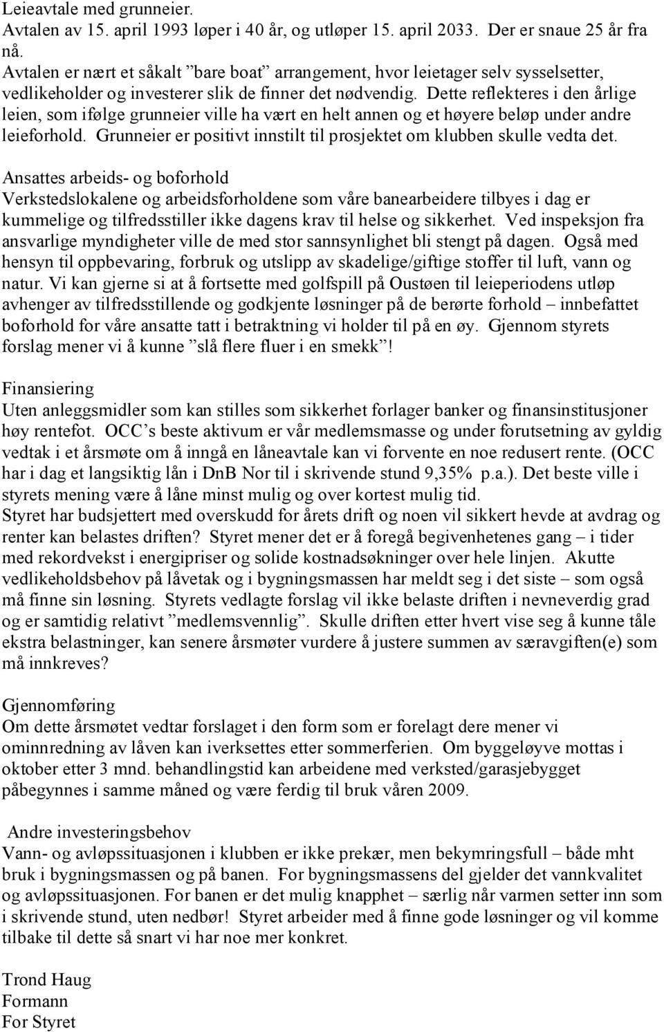 Dette reflekteres i den årlige leien, som ifølge grunneier ville ha vært en helt annen og et høyere beløp under andre leieforhold.