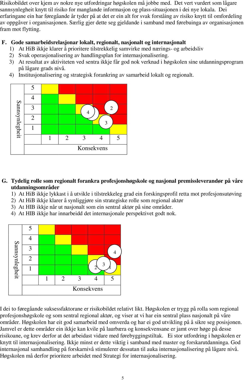 Særlig gjer dette seg gjeldande i samband med førebuinga av organisasjonen fram mot flytting. F.