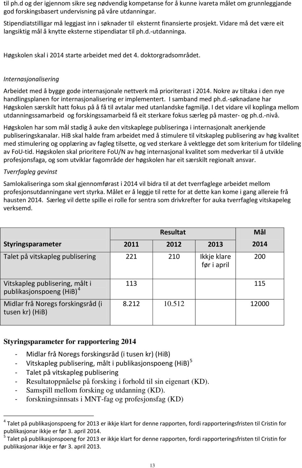 Høgskolen skal i 2014 starte arbeidet med det 4. doktorgradsområdet. Internasjonalisering Arbeidet med å bygge gode internasjonale nettverk må prioriterast i 2014.