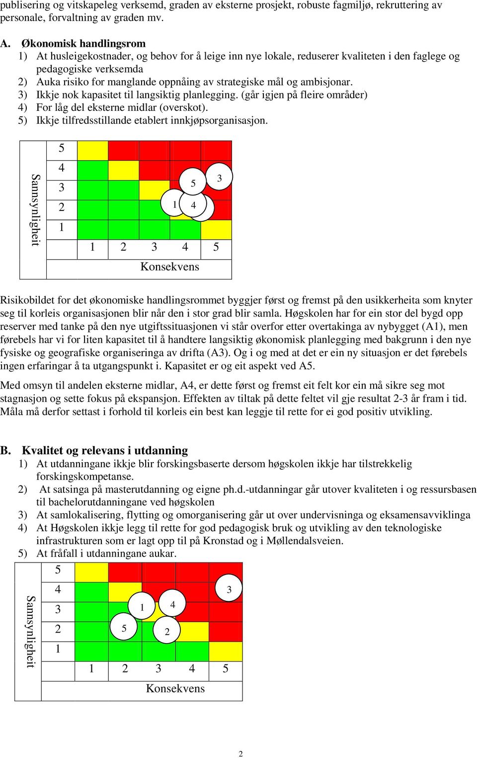 mål og ambisjonar. 3) Ikkje nok kapasitet til langsiktig planlegging. (går igjen på fleire områder) 4) For låg del eksterne midlar (overskot). 5) Ikkje tilfredsstillande etablert innkjøpsorganisasjon.