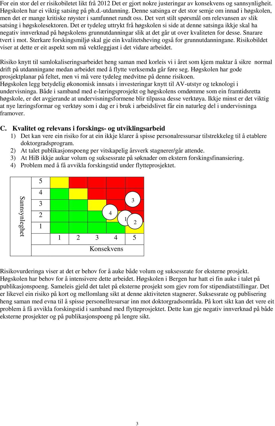 Det er tydeleg uttrykt frå høgskolen si side at denne satsinga ikkje skal ha negativ innverknad på høgskolens grunnutdanningar slik at det går ut over kvaliteten for desse. Snarare tvert i mot.