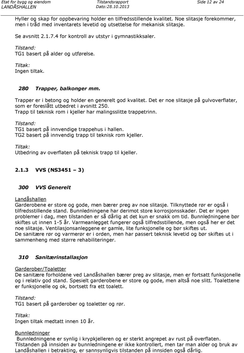 Tilstand: TG1 basert på alder og utførelse. Tiltak: Ingen tiltak. 280 Trapper, balkonger mm. Trapper er i betong og holder en generelt god kvalitet.