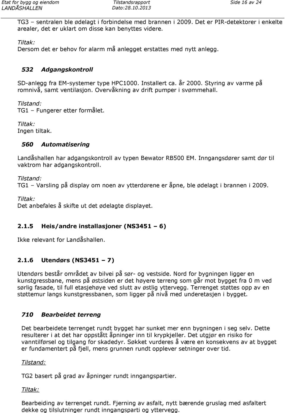 532 Adgangskontroll SD-anlegg fra EM-systemer type HPC1000. Installert ca. år 2000. Styring av varme på romnivå, samt ventilasjon. Overvåkning av drift pumper i svømmehall.