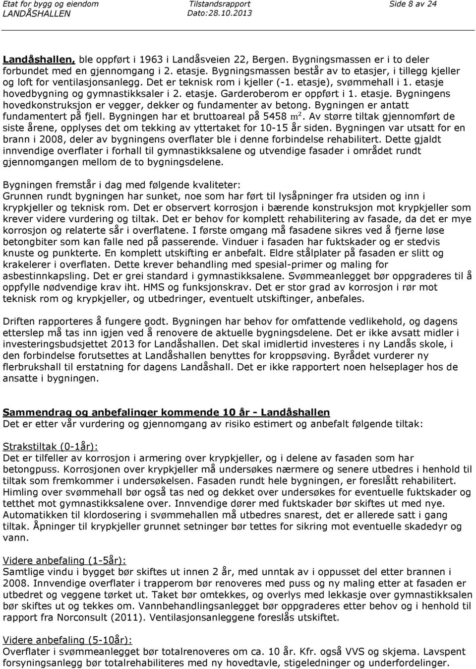 etasje), svømmehall i 1. etasje hovedbygning og gymnastikksaler i 2. etasje. Garderoberom er oppført i 1. etasje. Bygningens hovedkonstruksjon er vegger, dekker og fundamenter av betong.